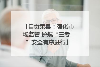 自贡荣县：强化市场监管 护航“三考”安全有序进行