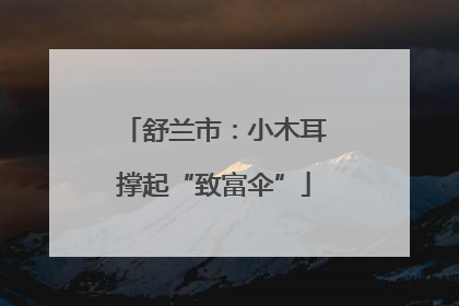 舒兰市：小木耳撑起“致富伞”