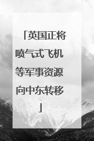 英国正将喷气式飞机等军事资源向中东转移