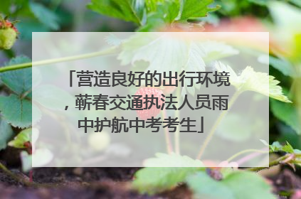 营造良好的出行环境，蕲春交通执法人员雨中护航中考考生