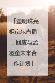 董明珠亮相京东直播，回应与孟羽童未来合作计划