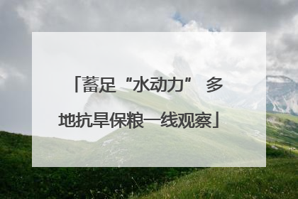 蓄足“水动力” 多地抗旱保粮一线观察