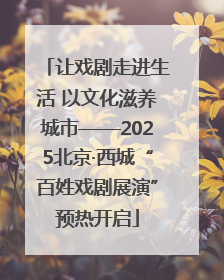 让戏剧走进生活 以文化滋养城市——2025北京·西城“百姓戏剧展演”预热开启