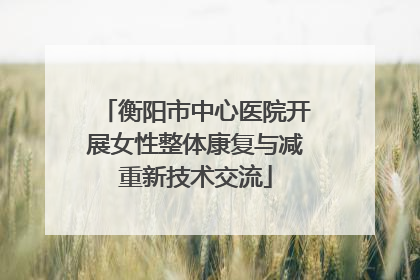 衡阳市中心医院开展女性整体康复与减重新技术交流