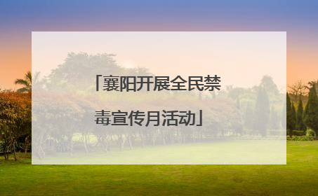 襄阳开展全民禁毒宣传月活动