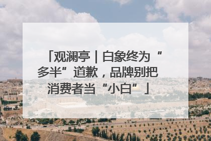 观澜亭｜白象终为“多半”道歉，品牌别把消费者当“小白”
