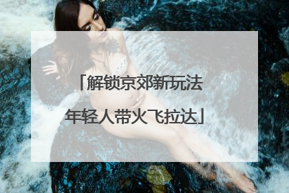 解锁京郊新玩法 年轻人带火飞拉达