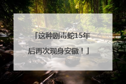 这种剧毒蛇15年后再次现身安徽！
