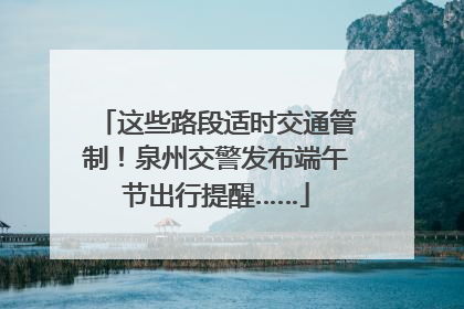 这些路段适时交通管制！泉州交警发布端午节出行提醒……