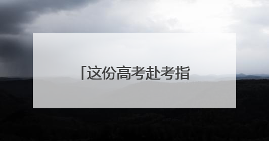 这份高考赴考指南请收好！为您“划重点”→
