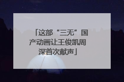 这部“三无”国产动画让王俊凯周深首次献声