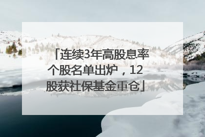 连续3年高股息率个股名单出炉，12股获社保基金重仓