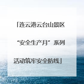 连云港云台山景区“安全生产月”系列活动筑牢安全防线