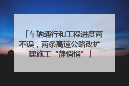 车辆通行和工程进度两不误，两条高速公路改扩建施工“静悄悄”
