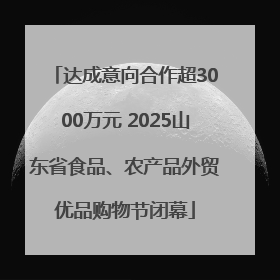 达成意向合作超3000万元 2025山东省食品、农产品外贸优品购物节闭幕