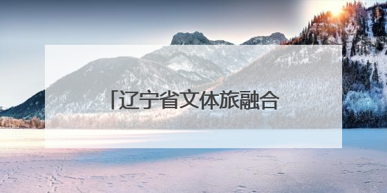 辽宁省文体旅融合发展大会今日启幕 抚顺展区“文化+冰雪”蓄势待发