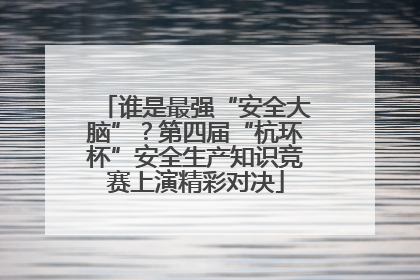 谁是最强“安全大脑”？第四届“杭环杯”安全生产知识竞赛上演精彩对决