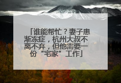 谁能帮忙？妻子患渐冻症，杭州大叔不离不弃，但他需要一份“宅家”工作