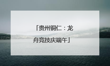 贵州铜仁：龙舟竞技庆端午
