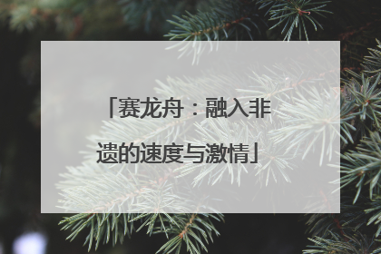 赛龙舟：融入非遗的速度与激情