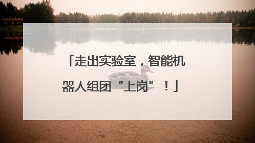 走出实验室，智能机器人组团“上岗”！