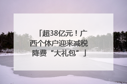 超38亿元！广西个体户迎来减税降费“大礼包”