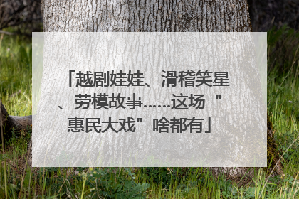 越剧娃娃、滑稽笑星、劳模故事……这场“惠民大戏”啥都有