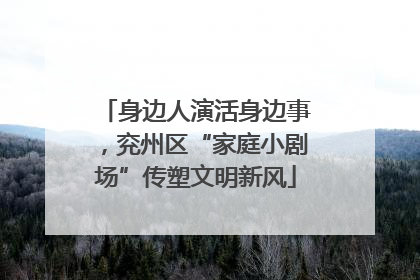 身边人演活身边事，兖州区“家庭小剧场”传塑文明新风