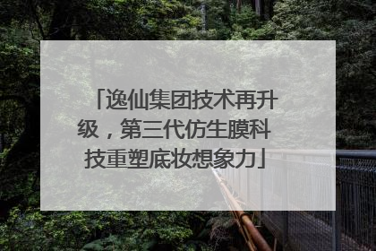 逸仙集团技术再升级，第三代仿生膜科技重塑底妆想象力