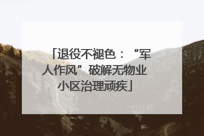 退役不褪色：“军人作风”破解无物业小区治理顽疾