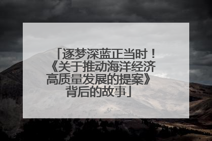 逐梦深蓝正当时！《关于推动海洋经济高质量发展的提案》背后的故事