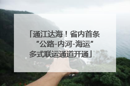 通江达海！省内首条“公路-内河-海运”多式联运通道开通
