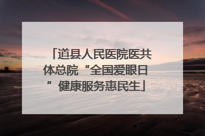 道县人民医院医共体总院“全国爱眼日”健康服务惠民生