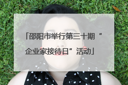 邵阳市举行第三十期“企业家接待日”活动