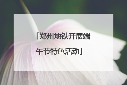 郑州地铁开展端午节特色活动