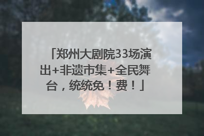 郑州大剧院33场演出+非遗市集+全民舞台，统统免！费！