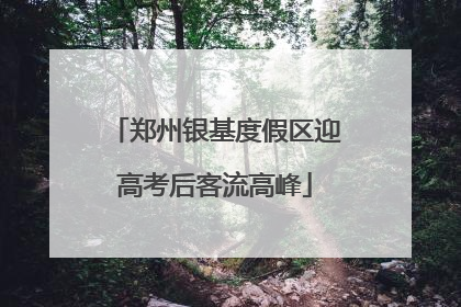 郑州银基度假区迎高考后客流高峰
