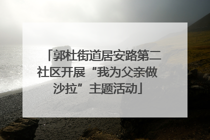 郭杜街道居安路第二社区开展“我为父亲做沙拉”主题活动