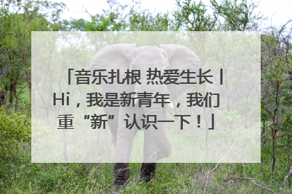 音乐扎根 热爱生长丨Hi，我是新青年，我们重“新”认识一下！