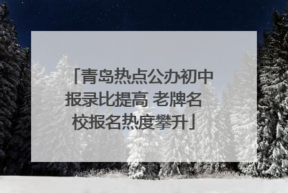 青岛热点公办初中报录比提高 老牌名校报名热度攀升
