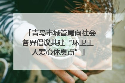 青岛市城管局向社会各界倡议共建“环卫工人爱心休息点”