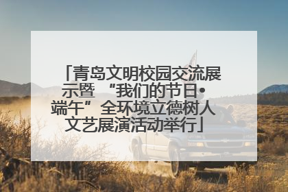 青岛文明校园交流展示暨 “我们的节日•端午”全环境立德树人文艺展演活动举行