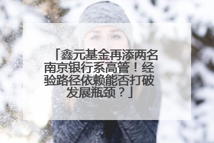 鑫元基金再添两名南京银行系高管！经验路径依赖能否打破发展瓶颈？