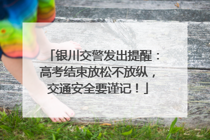 银川交警发出提醒：高考结束放松不放纵，交通安全要谨记！