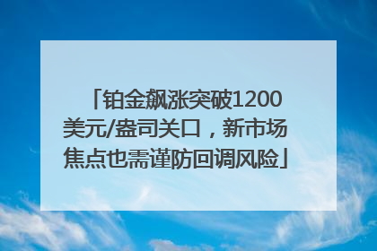 铂金飙涨突破1200美元/盎司关口，新市场焦点也需谨防回调风险