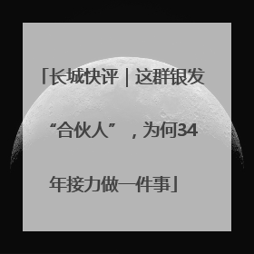 长城快评｜这群银发“合伙人”，为何34年接力做一件事