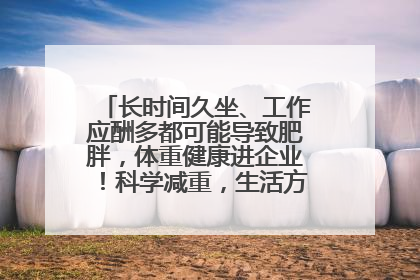 长时间久坐、工作应酬多都可能导致肥胖，体重健康进企业！科学减重，生活方式这样干预