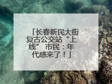 长春新民大街复古公交站“上线” 市民：年代感来了！