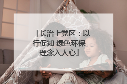 长治上党区：以行促知 绿色环保理念入人心
