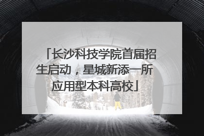 长沙科技学院首届招生启动，星城新添一所应用型本科高校